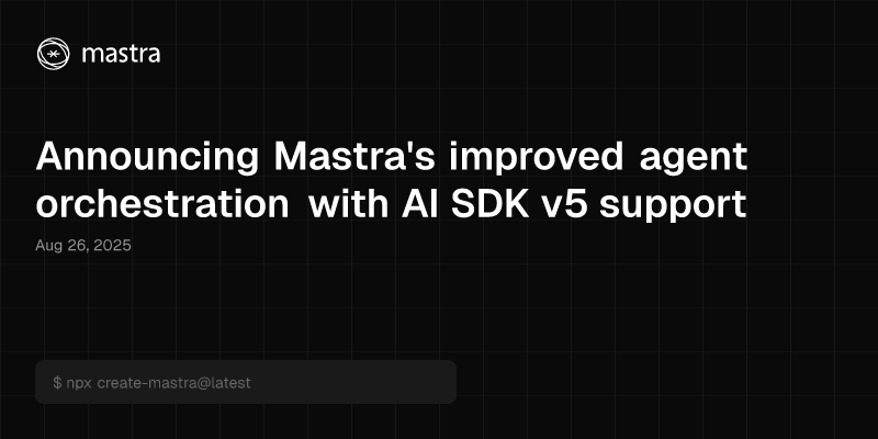 Announcing Mastra's improved agent orchestration with AI SDK v5 support