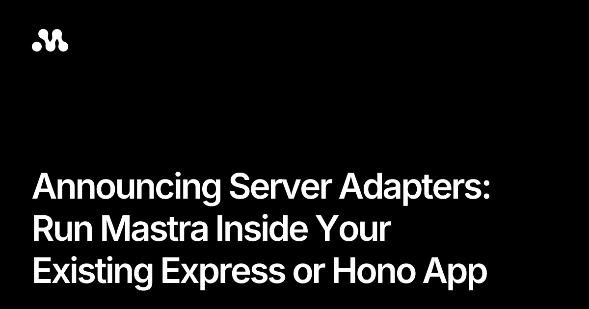 Announcing Server Adapters: Run Mastra Inside Your Existing Express or Hono App