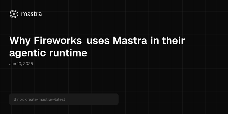 Why Fireworks uses Mastra in their agentic runtime