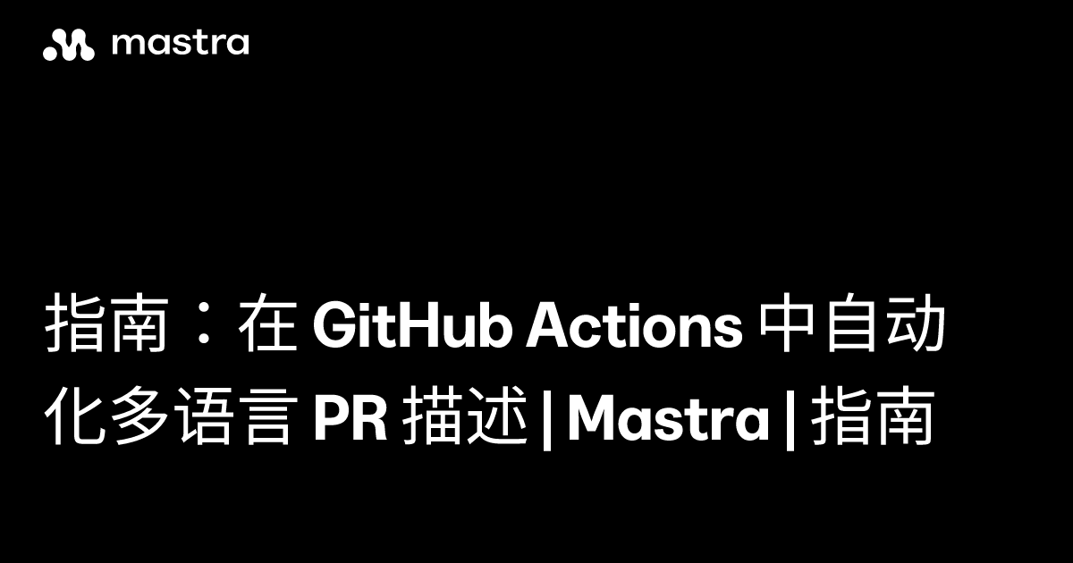指南：在 GitHub Actions 中自动化多语言 PR 描述 | Mastra | 指南 | Mastra 中文网