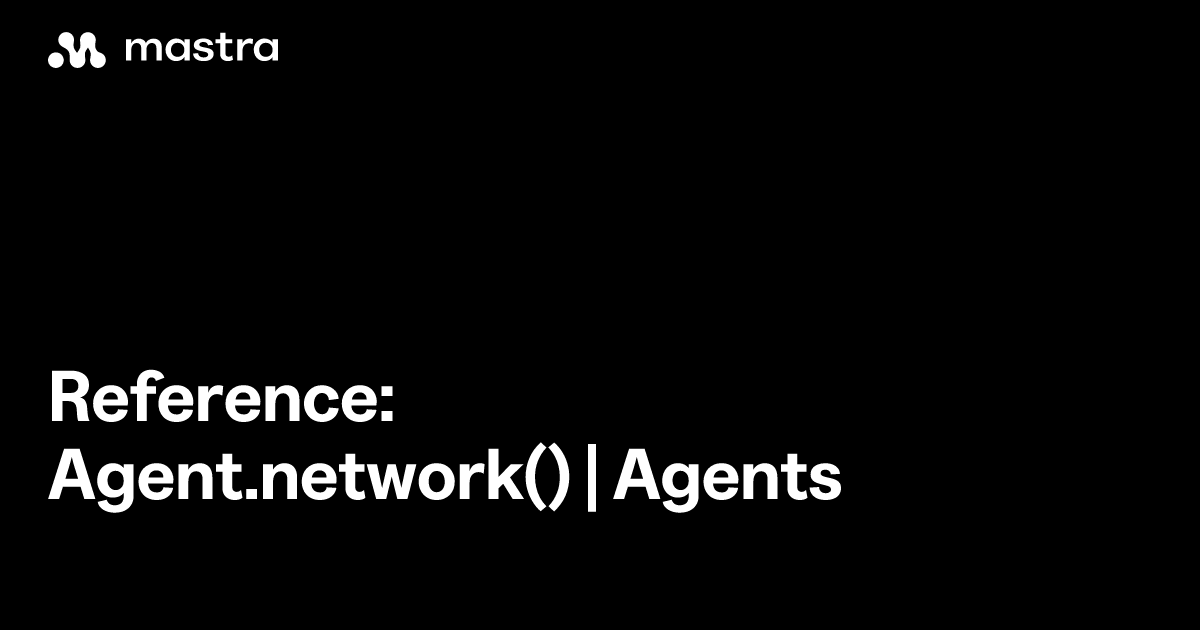 Reference: Agent.network() | Agents | Mastra Docs