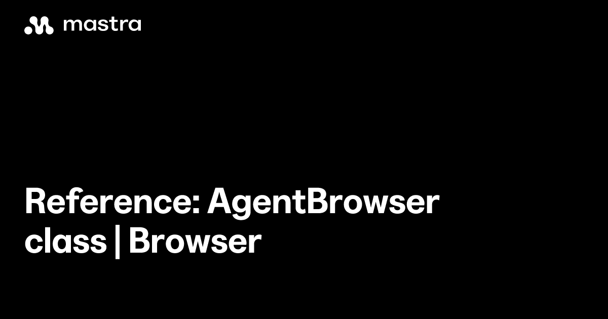 Reference: AgentBrowser class | Browser | Mastra Docs