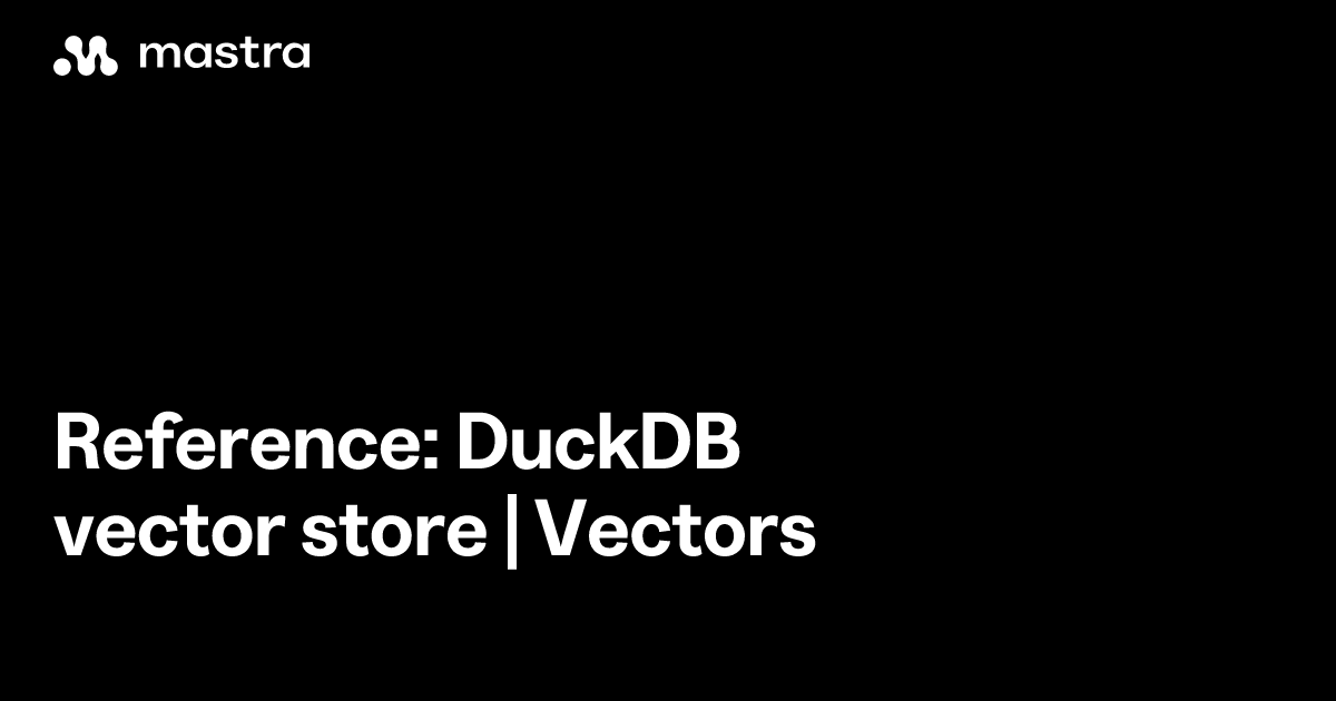 Reference: DuckDB vector store | Vectors | Mastra Docs