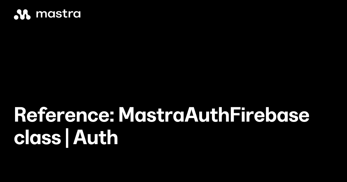 Reference: MastraAuthFirebase class | Auth | Mastra Docs