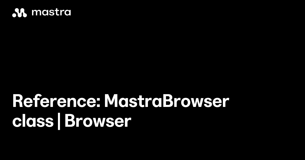 Reference: MastraBrowser class | Browser | Mastra Docs