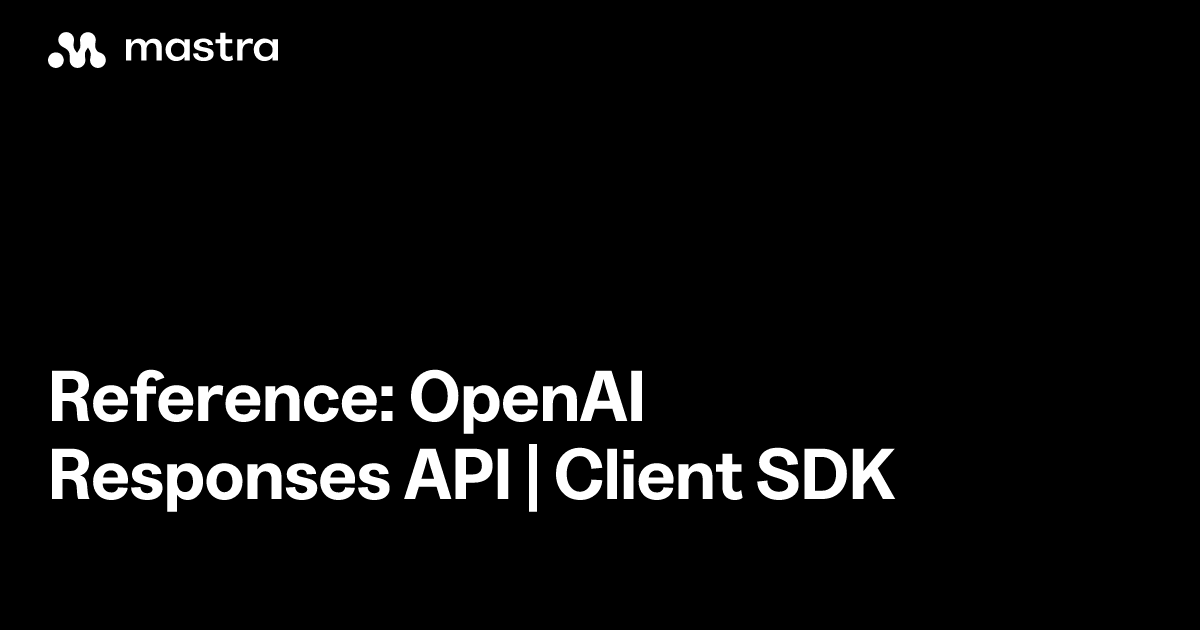 Reference: OpenAI Responses API | Client SDK | Mastra Docs
