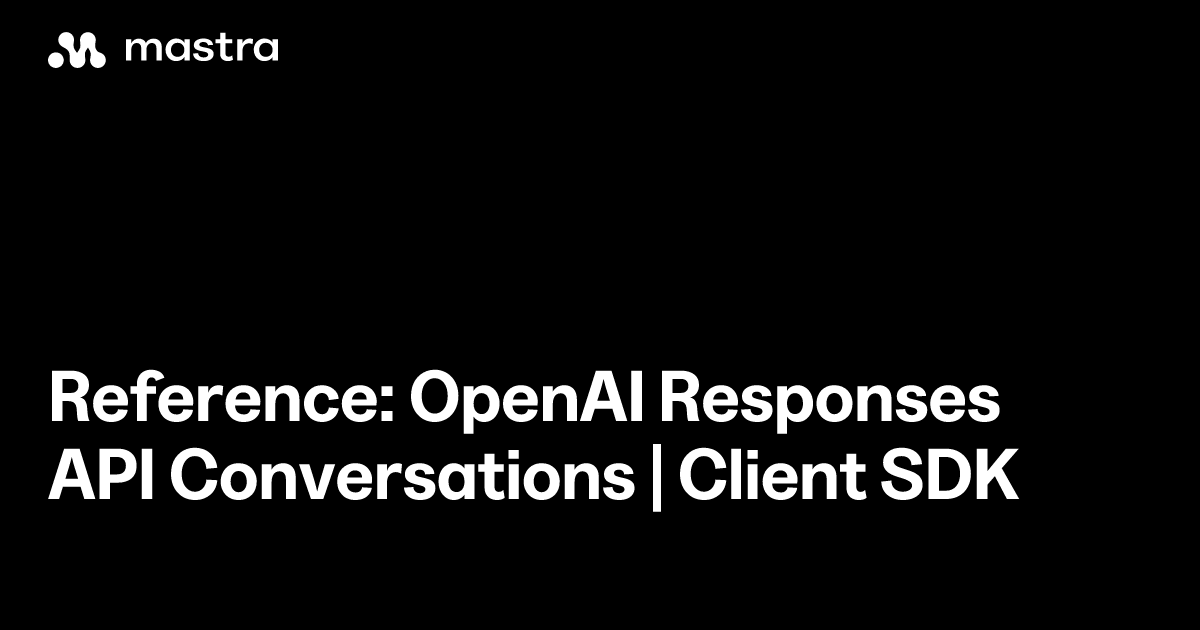 Reference: OpenAI Responses API Conversations | Client SDK | Mastra Docs