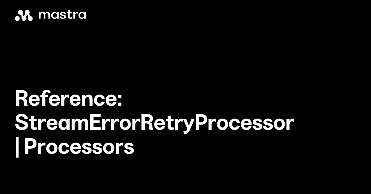 Reference: StreamErrorRetryProcessor | Processors | Mastra Docs