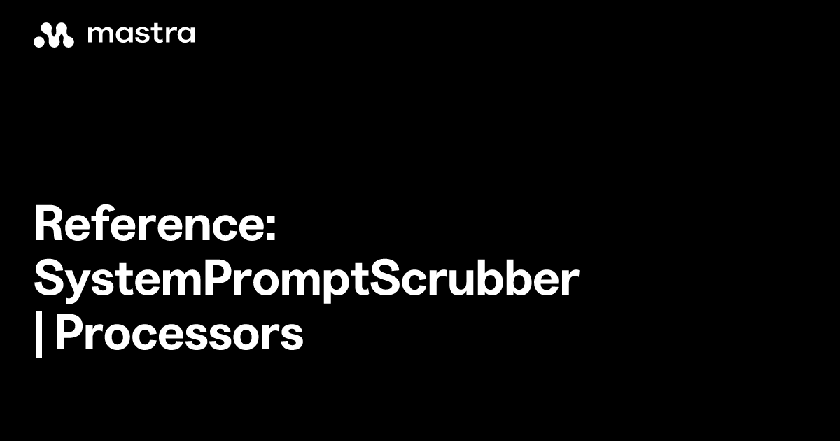 Reference: SystemPromptScrubber | Processors | Mastra Docs