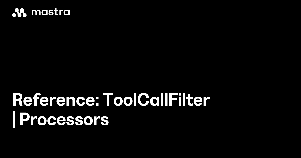 Reference: ToolCallFilter | Processors | Mastra Docs