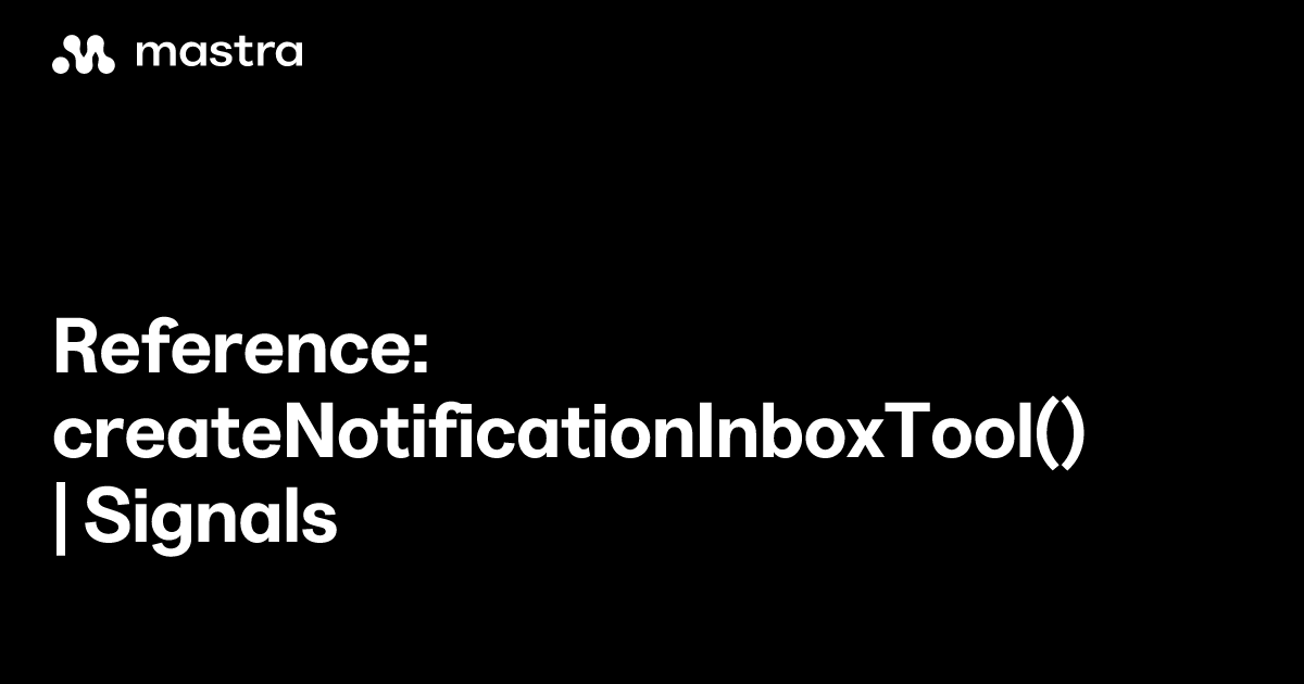 Reference: createNotificationInboxTool() | Signals | Mastra Docs
