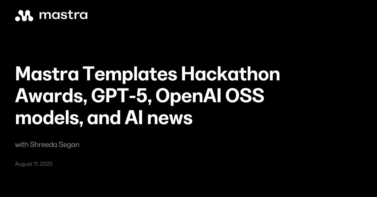 Mastra Templates Hackathon Awards, GPT-5, OpenAI OSS models, and AI ...